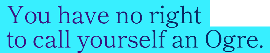You have no right to call yourself an Ogre.