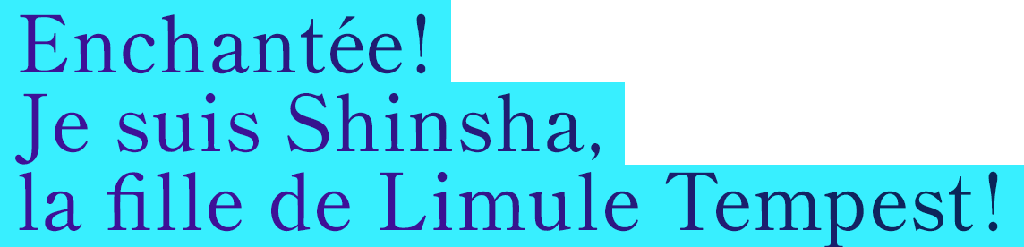 Enchantée !<br>Je suis Shinsha,<br>la fille de Limule Tempest !